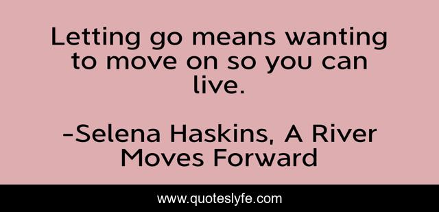 Letting go means wanting to move on so you can live.