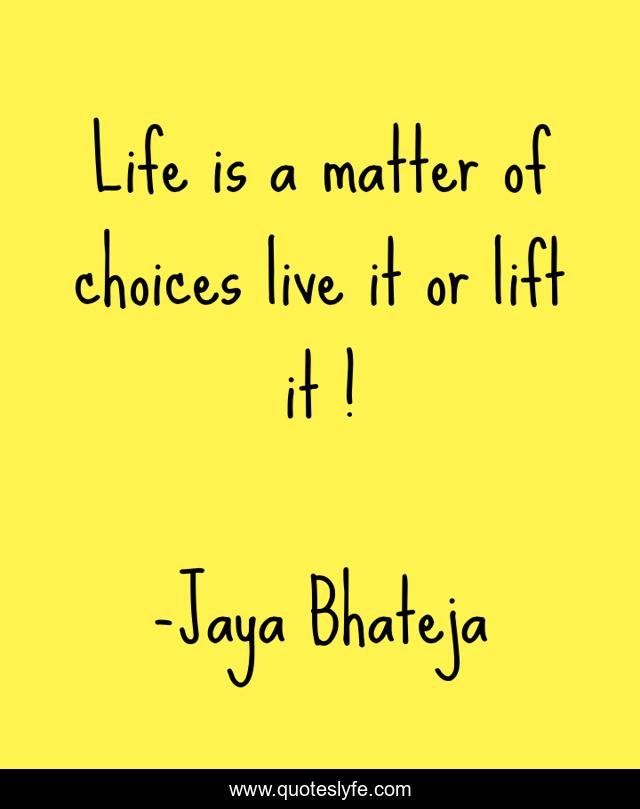 Life is a matter of choices live it or lift it !