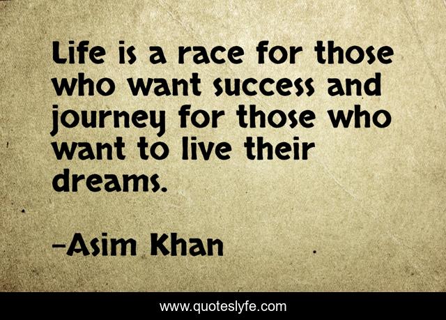 Life is a race for those who want success and journey for those who want to live their dreams.