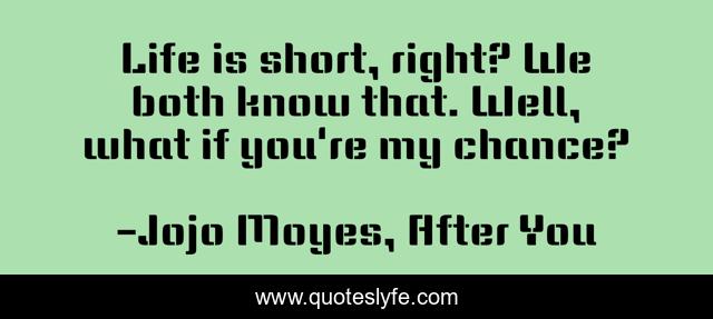 Life is short, right? We both know that. Well, what if you're my chance?