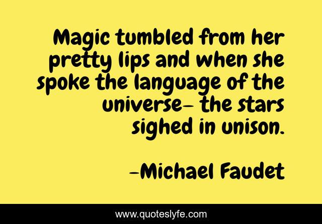 Magic tumbled from her pretty lips and when she spoke the language of the universe– the stars sighed in unison.