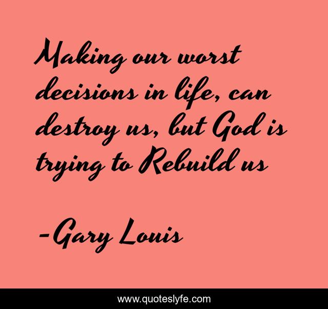 Making our worst decisions in life, can destroy us, but God is trying to Rebuild us