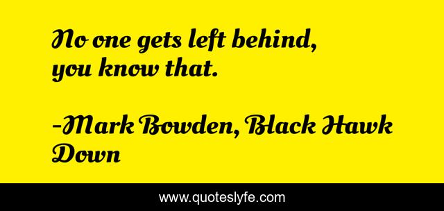 No one gets left behind, you know that.