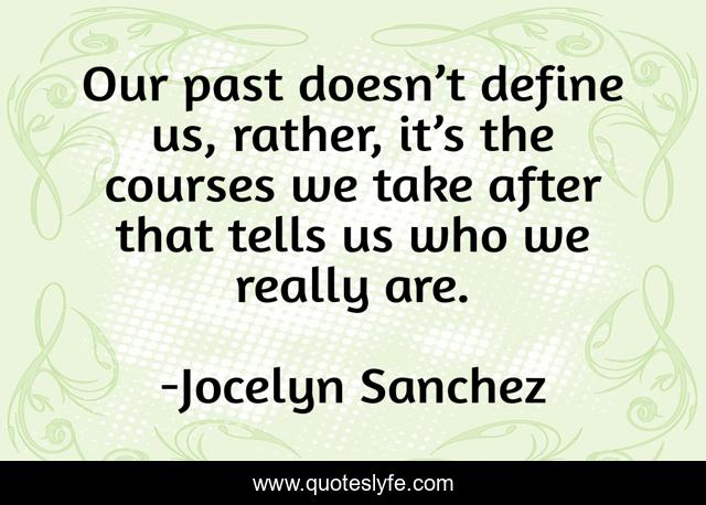Our past doesn’t define us, rather, it’s the courses we take after that tells us who we really are.