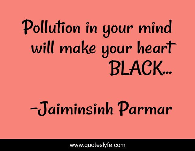 Pollution in your mind will make your heart BLACK...