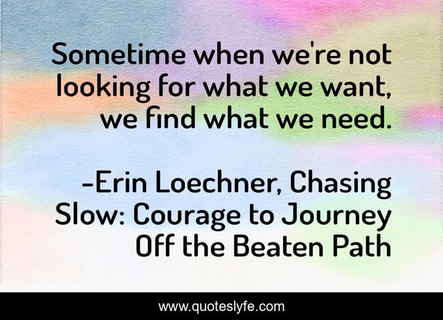 Sometime when we're not looking for what we want, we find what we need.