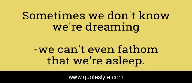 Sometimes we don't know we're dreaming
