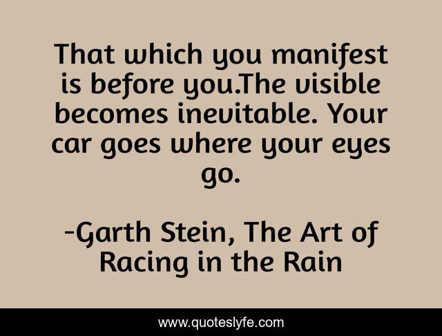 That which you manifest is before you.The visible becomes inevitable. Your car goes where your eyes go.
