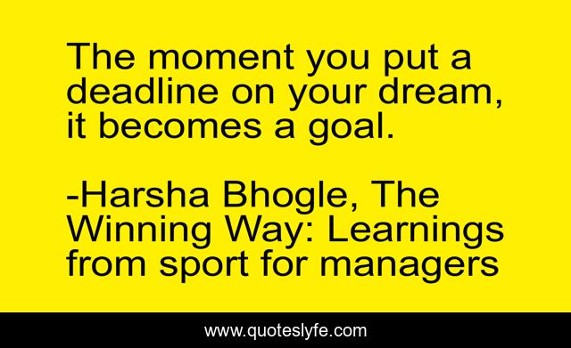 The moment you put a deadline on your dream, it becomes a goal.