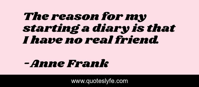 The reason for my starting a diary is that I have no real friend.