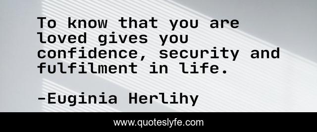 To know that you are loved gives you confidence, security and fulfilment in life.