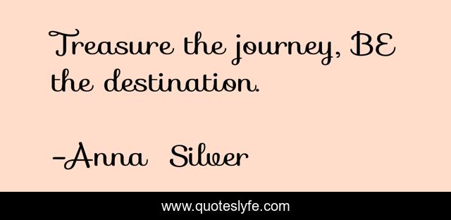 Treasure the journey, BE the destination.