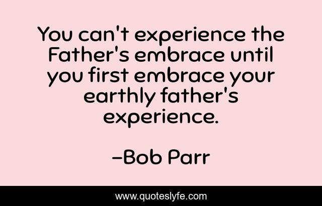 You can't experience the Father's embrace until you first embrace your earthly father's experience.