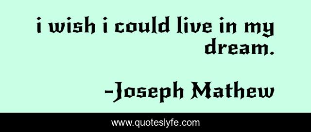i wish i could live in my dream.