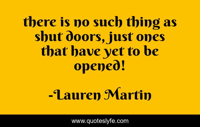 there is no such thing as shut doors, just ones that have yet to be opened!