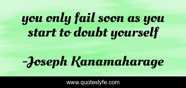 you only fail soon as you start to doubt yourself
