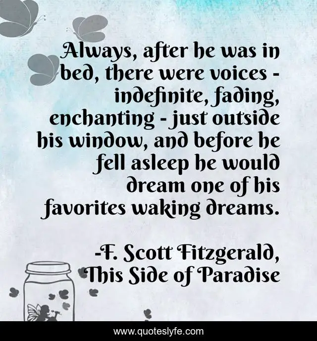 Always, after he was in bed, there were voices - indefinite, fading, enchanting - just outside his window, and before he fell asleep he would dream one of his favorites waking dreams.