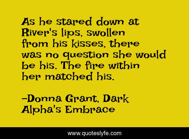As he stared down at River's lips, swollen from his kisses, there was no question she would be his. The fire within her matched his.