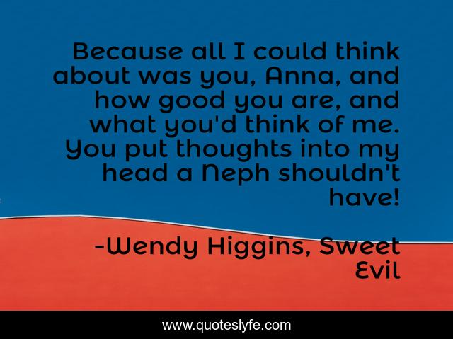 Because all I could think about was you, Anna, and how good you are, and what you'd think of me. You put thoughts into my head a Neph shouldn't have!