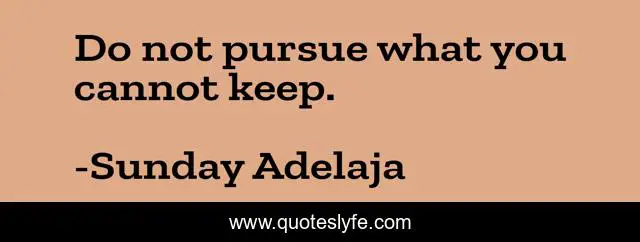 Do not pursue what you cannot keep.