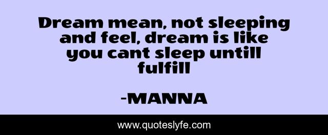 Dream mean, not sleeping and feel, dream is like you cant sleep untill fulfill
