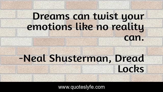 Dreams can twist your emotions like no reality can.
