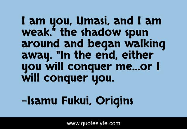 I am you, Umasi, and I am weak.