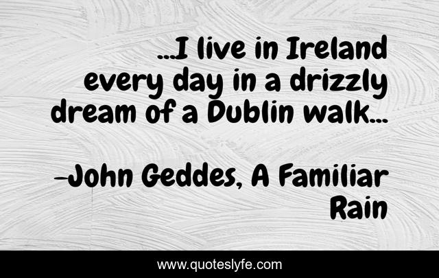 ...I live in Ireland every day in a drizzly dream of a Dublin walk...