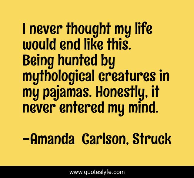I never thought my life would end like this. Being hunted by mythological creatures in my pajamas. Honestly, it never entered my mind.