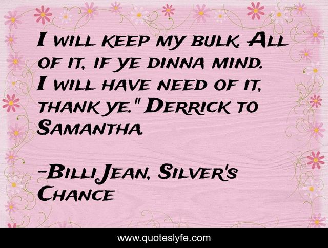I will keep my bulk. All of it, if ye dinna mind. I will have need of it, thank ye.