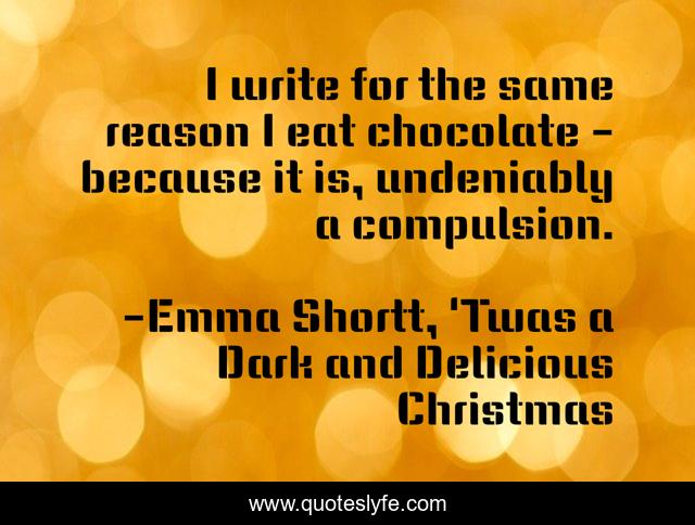 I write for the same reason I eat chocolate - because it is, undeniably a compulsion.