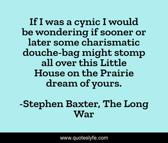 If I was a cynic I would be wondering if sooner or later some charismatic douche-bag might stomp all over this Little House on the Prairie dream of yours.