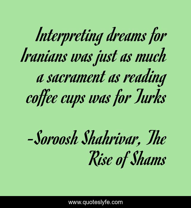 Interpreting dreams for Iranians was just as much a sacrament as reading coffee cups was for Turks