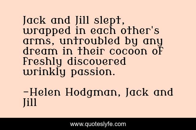 Jack and Jill slept, wrapped in each other's arms, untroubled by any dream in their cocoon of freshly discovered wrinkly passion.