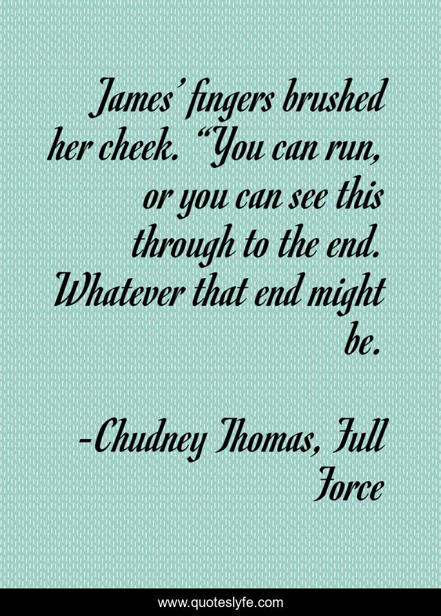 James’ fingers brushed her cheek. “You can run, or you can see this through to the end. Whatever that end might be.
