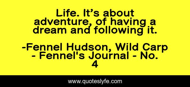 Life. It’s about adventure, of having a dream and following it.