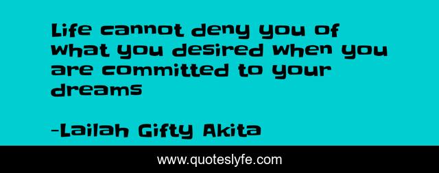 Life cannot deny you of what you desired when you are committed to your dreams