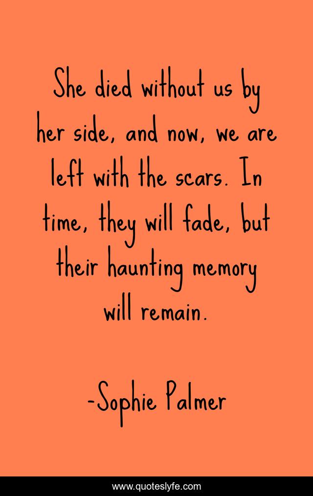 She died without us by her side, and now, we are left with the scars. In time, they will fade, but their haunting memory will remain.