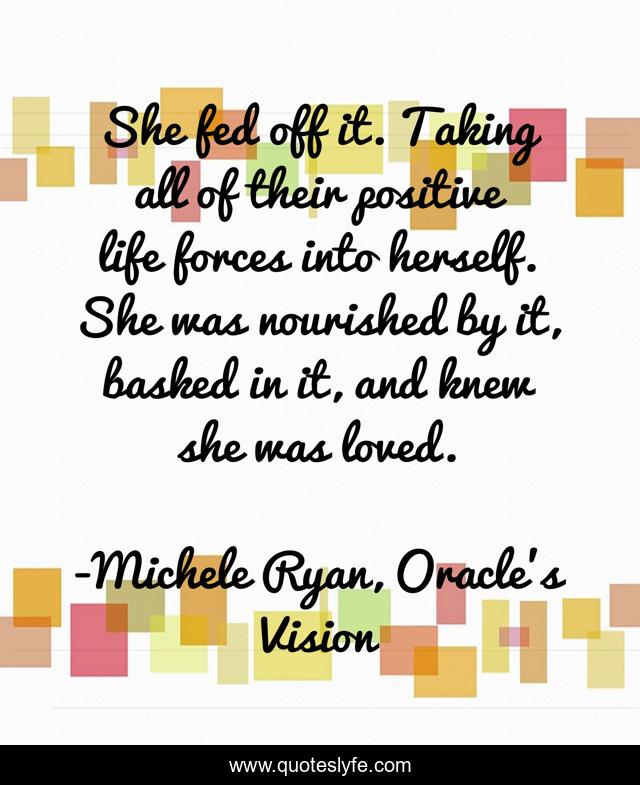 She fed off it. Taking all of their positive life forces into herself. She was nourished by it, basked in it, and knew she was loved.