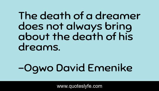 The death of a dreamer does not always bring about the death of his dreams.