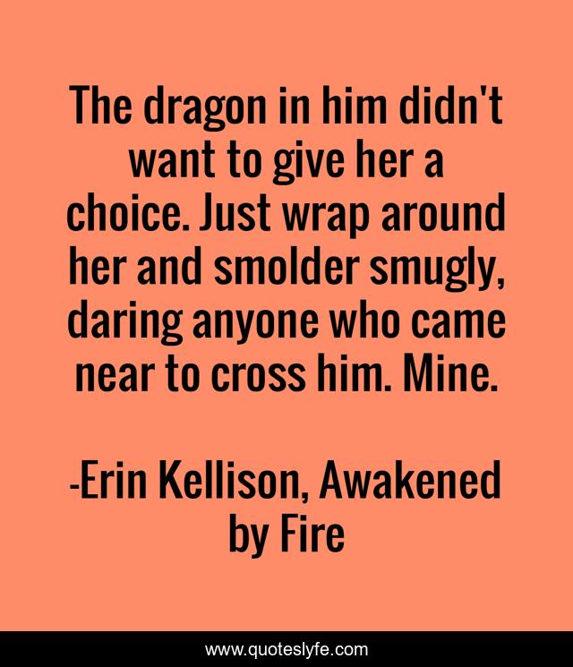 The dragon in him didn't want to give her a choice. Just wrap around her and smolder smugly, daring anyone who came near to cross him. Mine.
