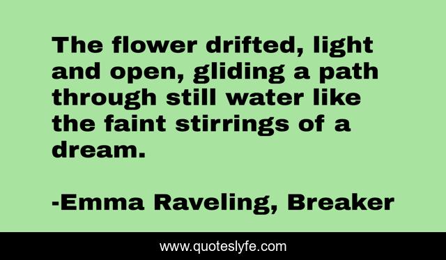 The flower drifted, light and open, gliding a path through still water like the faint stirrings of a dream.