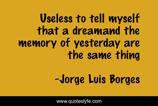 Useless to tell myself that a dreamand the memory of yesterday are the same thing