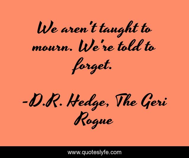 We aren't taught to mourn. We're told to forget.
