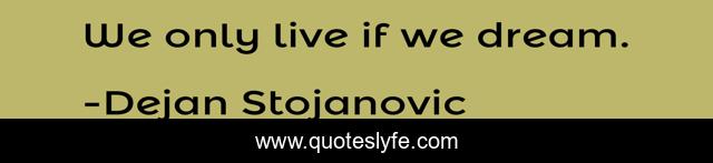 We only live if we dream.