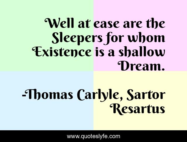 Well at ease are the Sleepers for whom Existence is a shallow Dream.