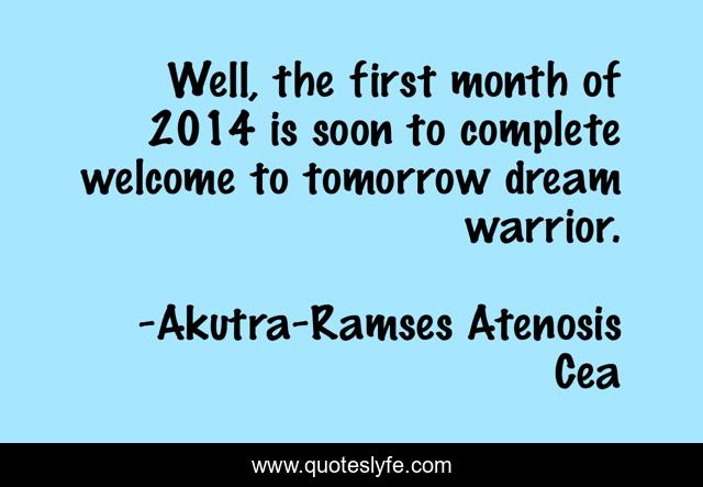 Well, the first month of 2014 is soon to complete welcome to tomorrow dream warrior.