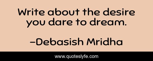 Write about the desire you dare to dream.