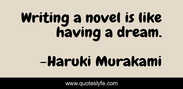 Writing a novel is like having a dream.