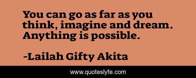 You can go as far as you think, imagine and dream. Anything is possible.